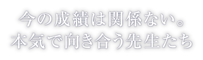 今の成績は関係ない。本気で向き合う先生たち