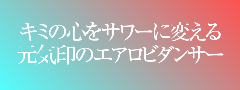 キミの心をサワーに変える元気印のエアロビダンサー