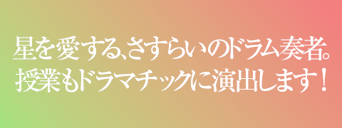 星を愛する、さすらいのドラム奏者。授業もドラマチックに演出します